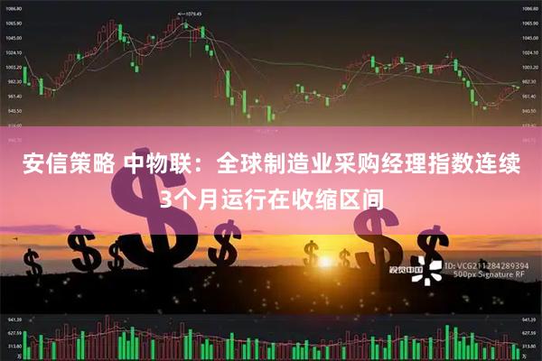 安信策略 中物联：全球制造业采购经理指数连续3个月运行在收缩区间