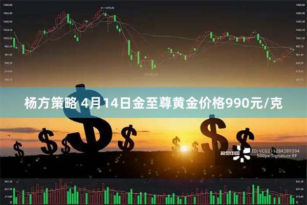 杨方策略 4月14日金至尊黄金价格990元/克