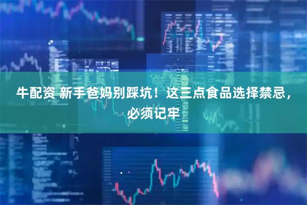 牛配资 新手爸妈别踩坑！这三点食品选择禁忌，必须记牢