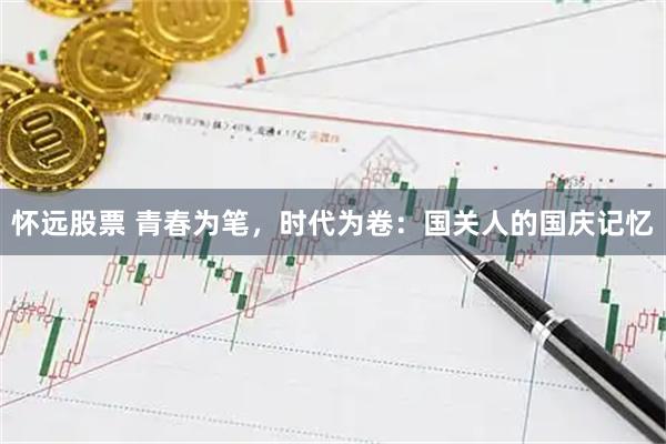 怀远股票 青春为笔，时代为卷：国关人的国庆记忆