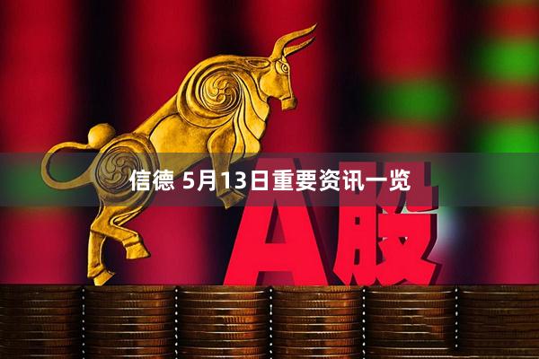 信德 5月13日重要资讯一览