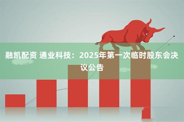 融凯配资 通业科技：2025年第一次临时股东会决议公告