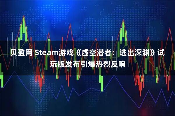 贝盈网 Steam游戏《虚空潜者：逃出深渊》试玩版发布引爆热烈反响