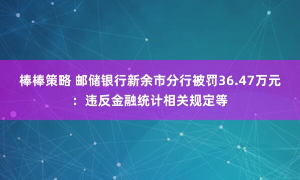 棒棒策略 邮储银行新余市分行被罚36.47万元:违反金融统计相关规定等