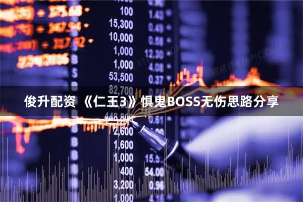 俊升配资 《仁王3》惧鬼BOSS无伤思路分享