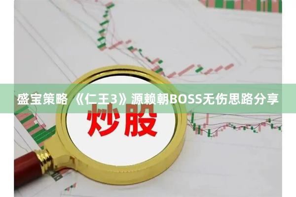 盛宝策略 《仁王3》源赖朝BOSS无伤思路分享